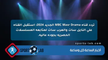 تردد قناة MBC Masr Drama الجديد 2024: استقبل القناة على النايل سات والعرب سات لمتابعة المسلسلات الحصرية بجودة عالية.